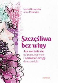 Szczęśliwa bez winy. Jak uwolnić się od poczucia winy i odnaleźć drogę do szczęścia - Maciej Bennewicz, Anna Prelewicz - audiobook