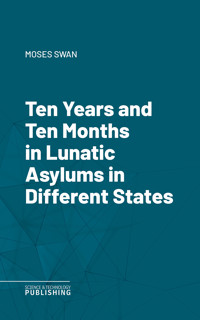 Ten Years and Ten Months in Lunatic Asylums in Different States - Swan - ebook