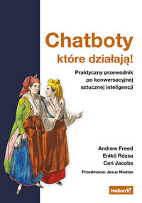 Chatboty, które działają! Praktyczny przewodnik po konwersacyjnej sztucznej inteligencji - Andrew Freed, Cari Jacobs, Eniko Rozsa - książka