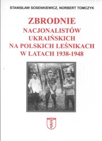 Zbrodnie nacjonalistów ukraińskich na polskich leśnikach w latach 1938 1948 - Sosenkiewicz Stanisław,Tomczyk Norbert - książka