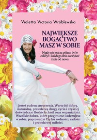 Największe Bogactwo masz w sobie. Nigdy nie jest za późno, by je odkryć i każdego dnia zaczynać życie od nowa - Violetta Victoria Wróblewska - ebook