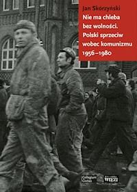 Nie ma chleba bez wolności. Polski sprzeciw wobec komunizmu 1956-1980 - Jan Skórzyński - ebook