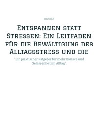 Entspannen statt Stressen: Ein Leitfaden für die Bewältigung des Alltagsstress und die Förderung von innerer Ruhe - John Doe - ebook