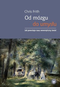 Od mózgu do umysłu Jak powstaje nasz wewnętrzny świat - Frith Chris - książka