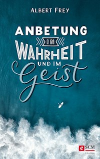Anbetung in Wahrheit und im Geist - Albert Frey - ebook