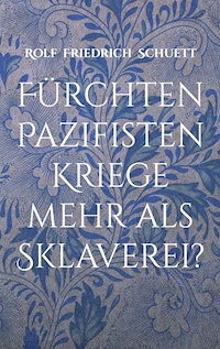 Fürchten Pazifisten Kriege mehr als Sklaverei? - Rolf  Friedrich Schuett - ebook