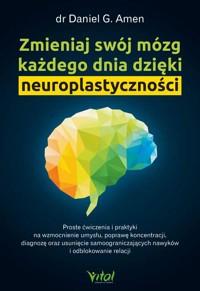 Zmieniaj swój mózg każdego dnia dzięki neuroplastyczności. - dr Daniel G. Amen - książka