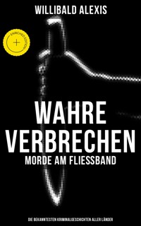 Wahre Verbrechen: Morde am Fließband - Die bekanntesten Kriminalgeschichten aller Länder - Willibald Alexis - ebook
