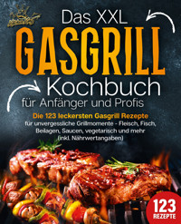 Das XXL Gasgrill Kochbuch für Anfänger & Profis: Die 123 leckersten Gasgrill Rezepte für unvergessliche Grillmomente - Fleisch, Fisch, Beilagen, Saucen, vegetarisch und mehr (inkl. Nährwertangaben) - Kitchen King - ebook