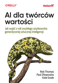 AI dla twórców wartości. Jak wyjść z roli zwykłego użytkownika generatywnej sztucznej inteligencji - Rob Thomas, Kate Soule, Paul Zikopoulos - książka
