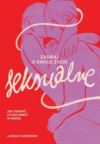 Zadbaj o swoje życie seksualne Jak odkryć, co nas kręci w seksie - Casperson Kelly - książka