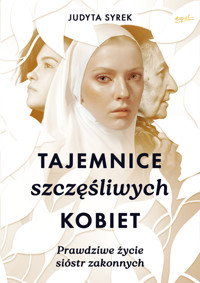 Tajemnice szczęśliwych kobiet. Prawdziwe życie sióstr zakonnych - Judyta Syrek - ebook + książka