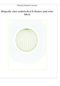 Biografie eines Autisten und Erfinders, Ideen und Erfindungen zur Lösungen des Energie-, Klima und Übervölkerungsproblems zur Rettung der Menschheit und unserem Planeten - Markus Daniel Lüscher - ebook