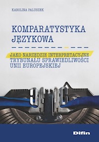 Komparatystyka językowa jako narzędzie interpretacyjne Trybunału Sprawiedliwości Unii Europejskiej - Paluszek Karolina - książka