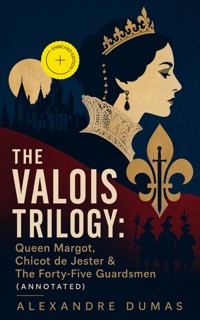 THE VALOIS TRILOGY: Queen Margot, Chicot de Jester & The Forty-Five Guardsmen (Annotated) - Alexandre Dumas - ebook