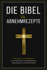 Die Bibel der Abnehmrezepte - 250 Low Carb Rezepte für Frühstück, Mittagessen, Abendbrot und Nachtisch - Low Carb Bibel - ebook