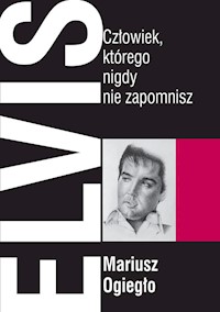 Elvis. Człowiek, którego nigdy nie zapomnisz - Ogiegło Mariusz - książka