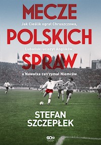 Mecze polskich spraw.Jak Cieślik ograł Chruszczowa, Lubański uciszył Anglików, a Nawałka zatrzymał Niemców - Stefan Szczepłek - ebook