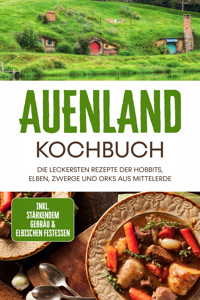 Auenland Kochbuch: Die leckersten Rezepte der Hobbits, Elben, Zwerge und Orks aus Mittelerde - inkl. stärkendem Gebräu & elbischen Festessen - Naira Lilienthal - ebook