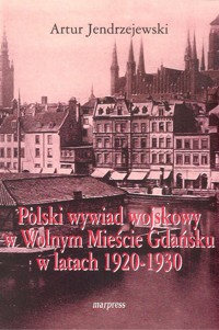 Polski wywiad wojskowy w Wolnym Mieście Gdańsku w latach 1920-1930 - Jendrzejewski Artur - książka
