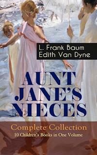 AUNT JANE'S NIECES - Complete Collection: 10 Children's Books in One Volume - L. Frank Baum - ebook