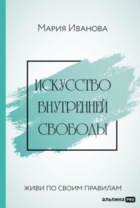 Искусство внутренней свободы: Живи по своим правилам - Мария Иванова - ebook