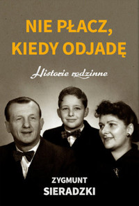 Nie płacz, kiedy odjadę. Historie rodzinne - Zygmunt Sieradzki - książka