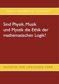 Sind Physik, Musik und Mystik die Ethik der mathematischen Logik? - Rolf  Friedrich Schuett - ebook
