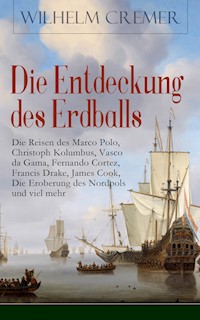 Die Entdeckung des Erdballs - Die Reisen des Marco Polo, Christoph Kolumbus, Vasco da Gama, Fernando Cortez, Francis Drake, James Cook, Die Eroberung des Nordpols und viel mehr - Wilhelm Cremer - ebook