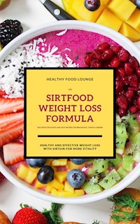 The Sirtfood Weight Loss Formula: Healthy And Effective Weight Loss With Sirtuin For More Vitality (Inclusive Delicious And Easy Recipes For Breakfast, Lunch & Dinner) - HEALTHY FOOD LOUNGE - ebook