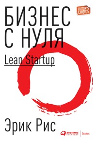 Бизнес с нуля. Метод Lean Startup для быстрого тестирования идей и выбора бизнес-модели - Эрик Рис - ebook