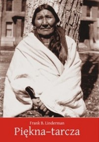 Piękna-tarcza. Szamanka z plemienia Wron - Frank Bird Linderman - ebook