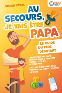 Au secours, je vais être papa - Le guide du père débutant: Lancez-vous en toute sérénité dans l'aventure merveilleuse de devenir papa. Avec des check-lists pour préparer au mieux l'arrivée du bébé - Stefan Liptal - ebook