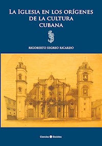 La Iglesia en los orígenes de la cultura cubana - Rigoberto Segreo Ricardo - ebook