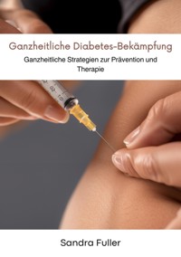 Ganzheitliche  Diabetes-Bekämpfung - Sandra Fuller - ebook