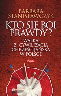 Kto się boi prawdy? Walka z cywilizacją chrześcijańską w Polsce - Barbara Stanisławczyk - ebook
