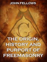 The Origin, History & Purport of Freemasonry - John Fellows - ebook