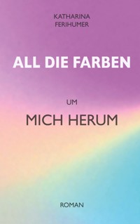 All die Farben um mich herum - Katharina Ferihumer - ebook