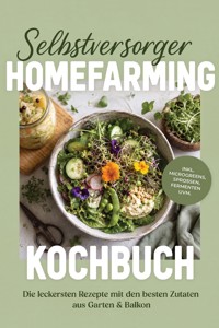 Selbstversorger Homefarming Kochbuch: Die leckersten Rezepte mit den besten Zutaten aus Garten & Balkon – inkl. Microgreens, Sprossen, Fermenten uvm. - Talia Bergmann - ebook