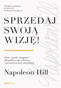 Sprzedaj swoją wizję! Złote zasady osiągania długofalowego sukcesu i gwarantowanej satysfakcji - Hill Napoleon - książka