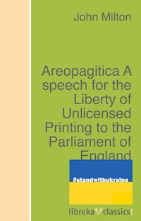 Areopagitica A speech for the Liberty of Unlicensed Printing to the Parliament of England - John Milton - ebook