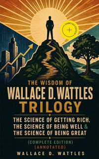 The Wisdom of Wallace D. Wattles Trilogy: The Science of Getting Rich, The Science of Being Well & The Science of Being Great (Complete Edition) (Annotated) - Wallace D. Wattles - ebook