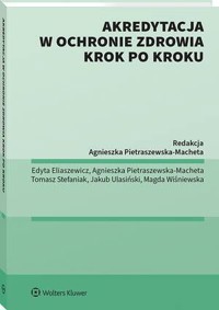 Akredytacja w ochronie zdrowia krok po kroku - Agnieszka Pietraszewska-Macheta, Edyta Eliaszewicz, Jakub Ulasiński, Magda Wiśniewska, Tomasz Stefaniak - książka