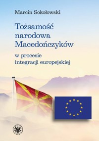Tożsamość narodowa Macedończyków w procesie integracji europejskiej - Marcin Sokołowski - książka