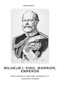 Wilhelm I:  King, Warrior, Emperor - Daniel Zorn - ebook
