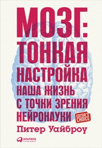 Мозг: Тонкая настройка. Наша жизнь с точки зрения нейронауки - Питер Уайброу - ebook