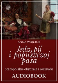 Jedz, pij i popuszczaj pasa. Staropolskie obyczaje i rozrywki - Anna Wójciuk - ebook + audiobook