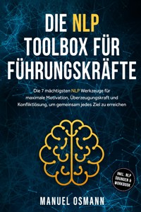 Die NLP Toolbox für Führungskräfte: Die 7 mächtigsten NLP Werkzeuge für maximale Motivation, Überzeugungskraft und Konfliktlösung, um gemeinsam jedes Ziel zu erreichen - inkl. NLP Übungen & Workbook - Manuel Osmann - ebook