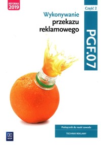 Wykonywanie przekazu reklamowego Kwalifikacja PGF.07 Podręcznik do nauki zawodu technik reklamy Część 2 - Kargiel Alina, Piłka Robert, Śliżewska Joanna, Zadrożna Dorota, Zielińska Aleksandra - książka