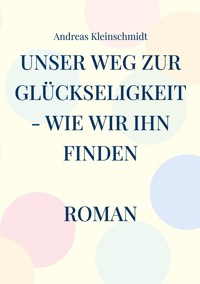 Unser Weg zur Glückseligkeit - wie wir ihn finden - Andreas Kleinschmidt - ebook